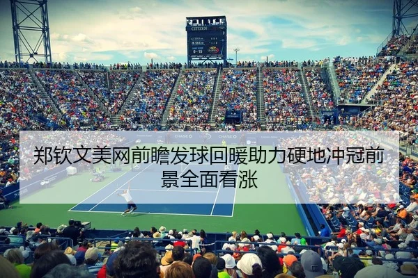 郑钦文美网前瞻发球回暖助力硬地冲冠前景全面看涨 | BSPORTS