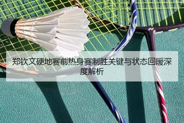 郑钦文硬地赛前热身赛制胜关键与状态回暖深度解析 | BSPORTS