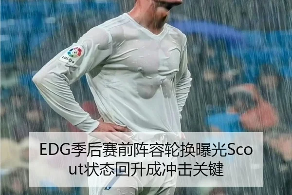 EDG季后赛前阵容轮换曝光Scout状态回升成冲击关键 | BSPORTS