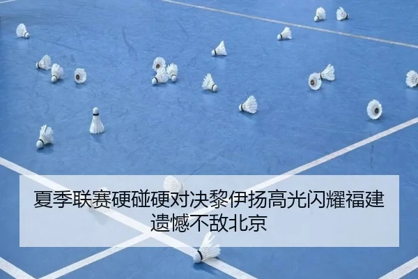 夏季联赛硬碰硬对决黎伊扬高光闪耀福建遗憾不敌北京 | BSPORTS