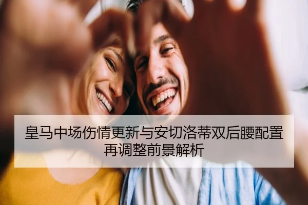 皇马中场伤情更新与安切洛蒂双后腰配置再调整前景解析 | BSPORTS