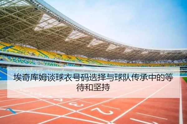 埃奇库姆谈球衣号码选择与球队传承中的等待和坚持 | BSPORTS